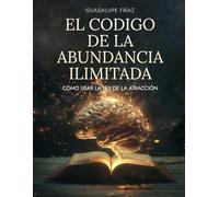 El Código de la Abundancia Ilimitada: Cómo Usar la LEY DE ATRACCIÓN