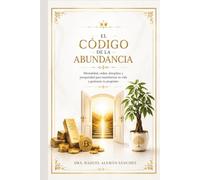 El CÓDIGO de la ABUNDANCIA: Mentalidad orden , disciplina y prosperidad para transformar tu vida y gestionar tu propósito.