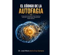 El código de la autofagia: Protocolos de ayuno intermitente y nutrición celular para rejuvenecer desde dentro (El Código de la Larga Vida)