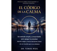El Código de la Calma: Un método simple y comprobable para apagar la ansiedad, dormir mejor y tomar decisiones claras en un mundo que no se detiene