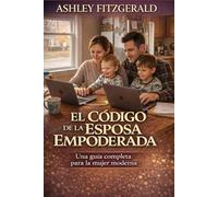 EL CÓDIGO DE LA ESPOSA EMPODERADA. Una guía completa para la mujer moderna: Cómo mantenerse fuerte, femenina y fiel a sí misma sin perder su esencia en el matrimonio y la maternidad.