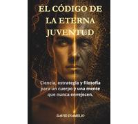 EL CÓDIGO DE LA ETERNA JUVENTUD: Ciencia, estrategia y filosofía para un cuerpo y una mente atemporales. La guía completa de biohacking para frenar el ... mitigar la inflamación y vivir más años.