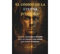 EL CÓDIGO DE LA ETERNA JUVENTUD: Ciencia, estrategia y filosofía para un cuerpo y una mente atemporales. La guía completa de biohacking para frenar el ... mitigar la inflamación y vivir más años.