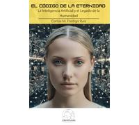 EL CÓDIGO DE LA ETERNIDAD: LA INTELIGENCIA ARTIFICIAL Y EL LEGADO DE LA HUMANIDAD: 1 (CIENCIAS Y TECNOLOGÍA)
