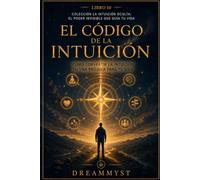 El Código de la Intuición: Cómo convertir la intuición en una brújula para tu vida: Colección La Intuición Oculta: El Poder Invisible que Guía tu Vida (LIBRO 10)