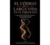 El Código de la Larga Vida en el Embarazo: El manual definitivo para transformar la gestación en el acto de medicina preventiva más importante de tu vida