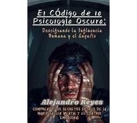El Código de la Psicología Oscura: Descifrando la Influencia Humana y el Engaño: Comprende los Secretos Detrás de la Manipulación Mental y el Control Emocional