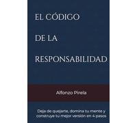 EL CÓDIGO DE LA RESPONSABILIDAD: Deja de quejarte, domina tu mente y construye tu mejor versión en 4 pasos