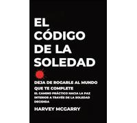 El Código de la Soledad: Deja de Rogarle al Mundo que Te Complete: El Camino Práctico hacia la Paz Interior a Través de la Soledad Decidida