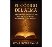 El Código del Alma: 50 Llaves de Sabiduría para Forjar tu Destino y Despertar tu Grandeza