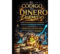 EL CÓDIGO DEL DINERO DORMIDO: Cómo despertar tus ahorros, generar ingresos pasivos y construir tu libertad financiera (aunque empieces desde cero) (ARQUITECTURA DE LA LIBERTAD FINANCIERA)