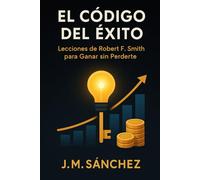 El Código del Éxito: Lecciones de Robert F. Smith para Ganar sin Perderte: Cómo Robert Smith venció el sistema desde dentro.