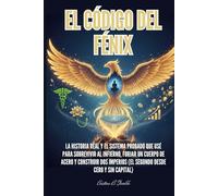 EL CÓDIGO DEL FÉNIX: La historia real y el sistema probado que usé para sobrevivir al infierno, forjar un cuerpo de acero y construir dos imperios (el segundo desde cero y sin capital).