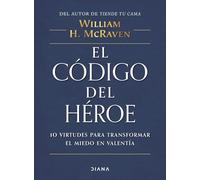 El código del héroe/ The Hero Code: 10 virtudes para transformar el miedo en valentía/ Lessons Learned from Lives Well Lived