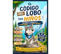 EL CÓDIGO DEL LOBO PARA NIÑOS: DESCUBRE EL PODER DE LA AUTOCONFIANZA Y LA FUERZA INTERIOR: Consejos e historias inspiradas en el lobo para desarrollar el control emocional y la confianza.