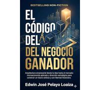 El código del negocio ganador: Arquitectura empresarial desde la idea hasta el mercado: microeconomía aplicada y dirección estratégica para construir un futuro exitoso y con libertad financiera