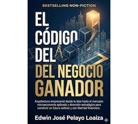 El código del negocio ganador: Arquitectura empresarial desde la idea hasta el mercado: microeconomía aplicada y dirección estratégica para construir un futuro exitoso y con libertad financiera