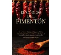 El Código del Pimentón: De La Vera a Murcia, del húngaro al chino industrial: guía del consumidor para distinguir el pimentón auténtico del falso y entender las denominaciones de origen