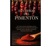 El Código del Pimentón: De La Vera a Murcia, del húngaro al chino industrial: guía del consumidor para distinguir el pimentón auténtico del falso y entender las denominaciones de origen