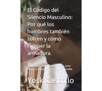 El Código del Silencio Masculino: Por qué los hombres también sufren y cómo romper la armadura.: Por qué los hombres también sufren, cómo romper la armadura y sanar el dolor invisible.
