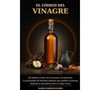 El Código del Vinagre: Guía del consumidor: variedades del mundo, fermentación acética, usos en cocina y elaboración artesanal en casa