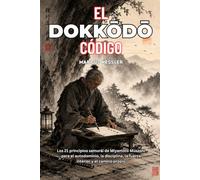 EL CÓDIGO DOKKODO: Los 21 principios samurái de Miyamoto Musashi para el autodominio, la disciplina, la fuerza interior y el camino propio