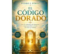 EL CÓDIGO DORADO: Los 21 umbrales del despertar, la prosperidad y el arte de crear tu realidad (Crear Abundancia y Prosperidad en tu Vida - Ley de Atracción)
