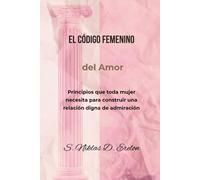 EL CÓDIGO FEMENINO del amor: Principios que toda mujer necesita para construir una relación digna de admiración