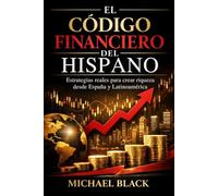 EL CÓDIGO FINANCIERO DEL HISPANO: Estrategias Reales para Crear Riqueza desde España y Latinoamérica