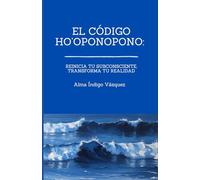 El Código Hoponopono: Reinicia tu Subconsciente, Transforma tu Realidad