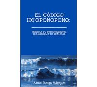 El Código Hoponopono: Reinicia tu Subconsciente, Transforma tu Realidad