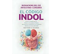 EL CÓDIGO INDOL: Elimina la Niebla Mental, Reduce la Ansiedad y el Estrés, Aprovecha los Postbióticos y el Triptófano Domina la Ciencia del Indol