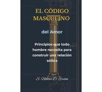 EL CÓDIGO MASCULINO del Amor: Principios que todo hombre necesita para construir una relación sólida