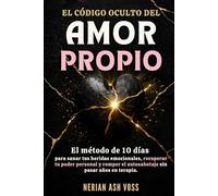 EL CÓDIGO OCULTO DEL AMOR PROPIO: El método de 10 días para sanar tus heridas emocionales, recuperar tu poder personal y romper el autosabotaje sin pasar años en terapia.
