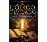 El Código Olvidado: Mi Camino hacia la Revelación Profética": Mi Camino hacia la Revelación Profética"