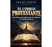 EL CÓDIGO PROTESTANTE. Doce ideas que moldearon la fe, la libertad y el mundo moderno.: Una descripción equilibrada, accesible y con fundamento histórico del protestantismo.