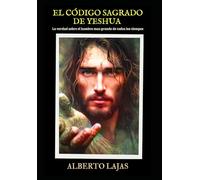 EL CÓDIGO SAGRADO DE YESHUA: La verdad sobre el hombre mas grande de todos los tiempos