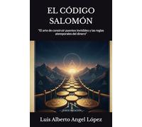 EL CÓDIGO SALOMÓN: "El arte de construir puentes invisibles y las reglas atemporales del dinero"