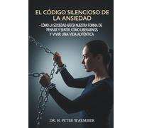 EL CÓDIGO SILENCIOSO DE LA ANSIEDAD - CÓMO LA SOCIEDAD AFECTA NUESTRA FORMA DE PENSAR Y SENTIR, CÓMO LIBERARNOS Y VIVIR UNA VIDA AUTÉNTICA - serenidad ... - estoicismo - autoestima - mindfulness