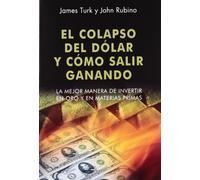 El colapso del dólar y cómo salir ganando: La mejor manera de invertir en oro y en materias primas