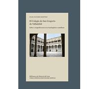 El Colegio de San Gregorio de Valladolid : saber y magnificencia en el tardogótico castellano: Saber y magnificencia en el tardogótico castellano: 33 (Biblioteca de Historia del Arte)