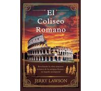 El Coliseo Romano: Revelando la obra maestra icónica de la antigua Roma y su legado atemporal