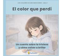 El color que perdí: Un cuento ilustrado sobre la tristeza y cómo volver a brillar | Incluye una guía para padres con herramientas de gestión emocional (Los colores de mis emociones)