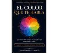 El color que te habla: Psicología del color en la vida diaria: qué comunican los colores de las cosas y de tu ropa, y cómo usarlos a tu favor