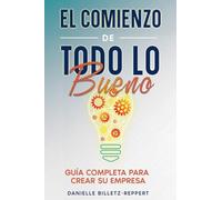 El Comienzo de Todo lo Bueno: Guía Completa Para Crear Su Empresa
