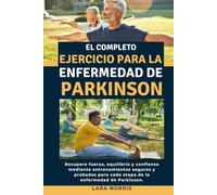 El Completo Ejercicio Para La Enfermedad De Parkinson: Recupere fuerza, equilibrio y confianza mediante entrenamientos seguros y probados para cada etapa de la enfermedad de Parkinson.