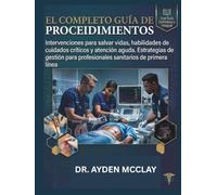 EL COMPLETO GUÍA DE EMERGENCIA PROCEDIMIENTOS: Intervenciones para salvar vidas, habilidades de cuidados críticos y atención aguda Estrategias de ... (DR. AYDEN MCCLAY ESSENTIAL CLINICAL GUIDES)