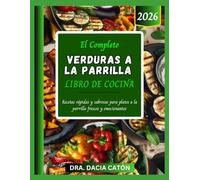 EL COMPLETO VERDURAS A LA PARRILLA LIBRO DE COCINA: Recetas rápidas y sabrosas para platos a la parrilla frescos y emocionantes
