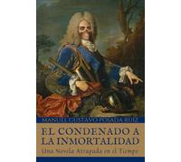 EL CONDENADO A LA INMORTALIDAD. UNA NOVELA FANTÁSTICA ATRAPADA EN EL TIEMPO: Un Drama Religioso-Fantástico que hará ver al lector la vida y el tiempo con otra perspectiva