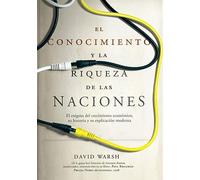 El conocimiento y la riqueza de las naciones: El enigma del crecimiento económico, su historia y su explicación moderna (Economía)